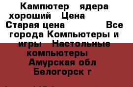 Кампютер 4 ядера хороший › Цена ­ 1 900 › Старая цена ­ 28 700 - Все города Компьютеры и игры » Настольные компьютеры   . Амурская обл.,Белогорск г.